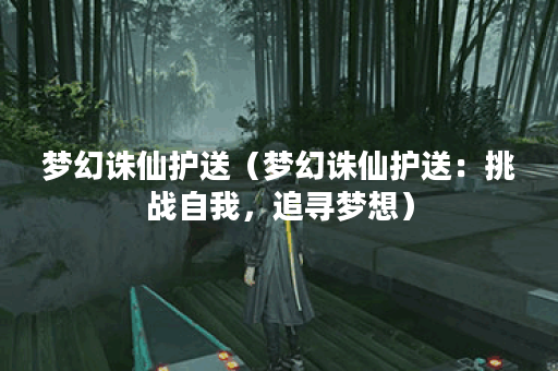 梦幻诛仙护送（梦幻诛仙护送：挑战自我，追寻梦想）