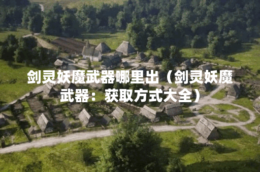 剑灵妖魔武器哪里出（剑灵妖魔武器：获取方式大全）