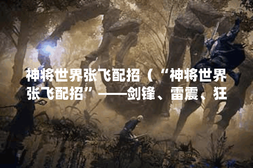 神将世界张飞配招（“神将世界张飞配招”——剑锋、雷震、狂斧无敌