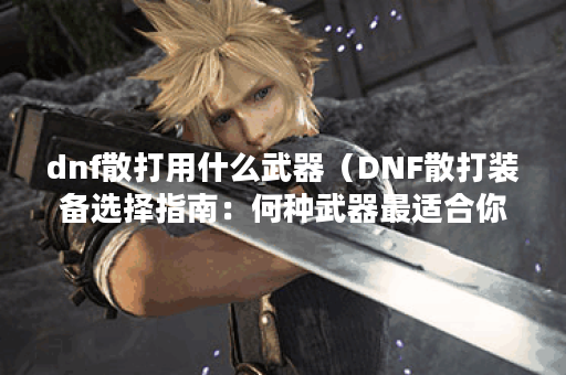 dnf散打用什么武器（DNF散打装备选择指南：何种武器最适合你？）