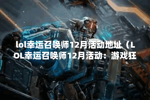 lol幸运召唤师12月活动地址（LOL幸运召唤师12月活动：游戏狂欢）