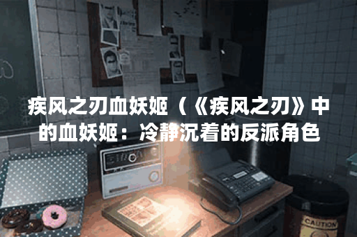 疾风之刃血妖姬（《疾风之刃》中的血妖姬：冷静沉着的反派角色解析
