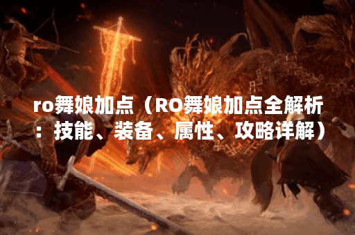ro舞娘加点（RO舞娘加点全解析：技能、装备、属性、攻略详解）