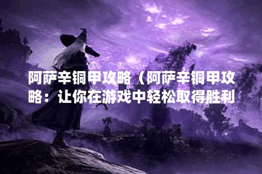 阿萨辛铜甲攻略（阿萨辛铜甲攻略：让你在游戏中轻松取得胜利！）