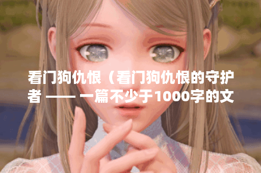 看门狗仇恨（看门狗仇恨的守护者 —— 一篇不少于1000字的文章）