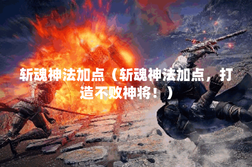 斩魂神法加点（斩魂神法加点，打造不败神将！）