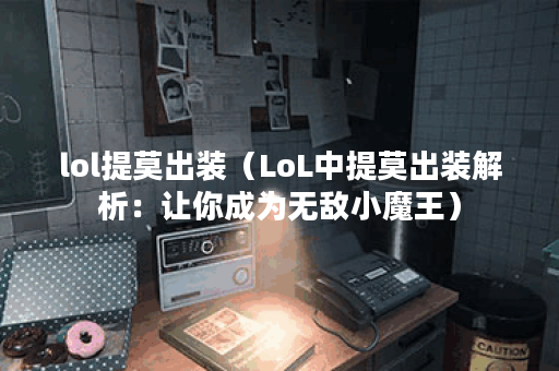 lol提莫出装（LoL中提莫出装解析：让你成为无敌小魔王）