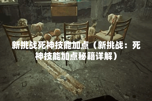 新挑战死神技能加点（新挑战：死神技能加点秘籍详解）