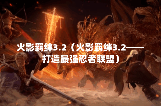 火影羁绊3.2（火影羁绊3.2——打造最强忍者联盟）
