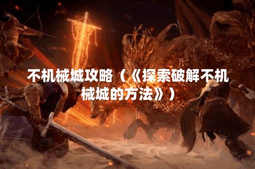 不机械城攻略（《探索破解不机械城的方法》）