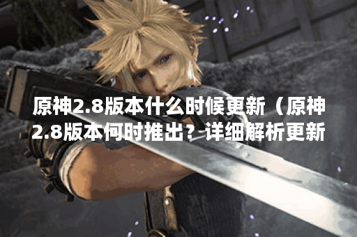 原神2.8版本什么时候更新（原神2.8版本何时推出？详细解析更新内容与