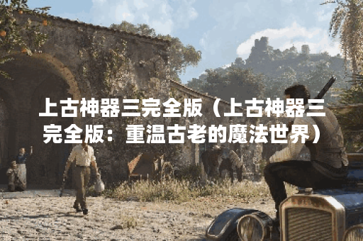 上古神器三完全版（上古神器三完全版：重温古老的魔法世界）
