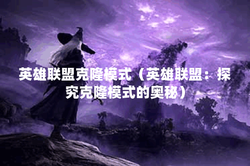 英雄联盟克隆模式（英雄联盟：探究克隆模式的奥秘）