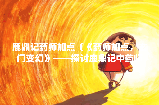 鹿鼎记药师加点（《药师加点，玄门变幻》——探讨鹿鼎记中药师的重