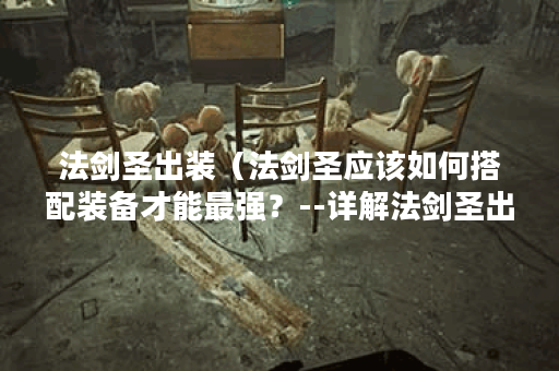 法剑圣出装（法剑圣应该如何搭配装备才能最强？--详解法剑圣出装攻略