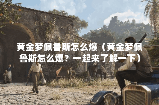 黄金梦佩鲁斯怎么爆（黄金梦佩鲁斯怎么爆？一起来了解一下）