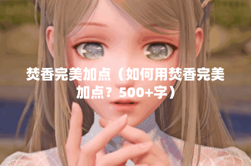 焚香完美加点（如何用焚香完美加点？500+字）