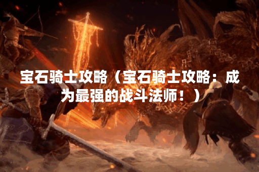 宝石骑士攻略（宝石骑士攻略：成为最强的战斗法师！）