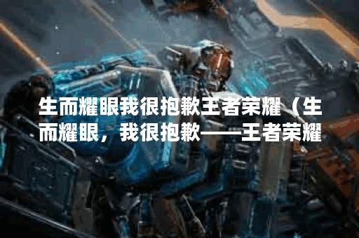 生而耀眼我很抱歉王者荣耀（生而耀眼，我很抱歉——王者荣耀成瘾的
