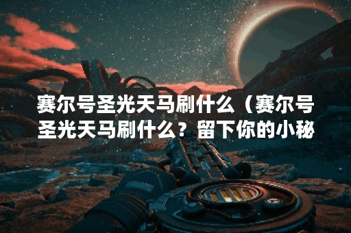 赛尔号圣光天马刷什么（赛尔号圣光天马刷什么？留下你的小秘籍！）