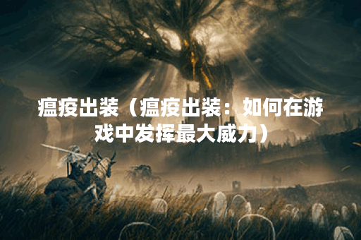 瘟疫出装（瘟疫出装：如何在游戏中发挥最大威力）