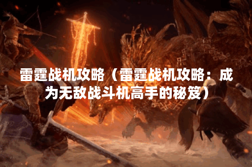 雷霆战机攻略（雷霆战机攻略：成为无敌战斗机高手的秘笈）