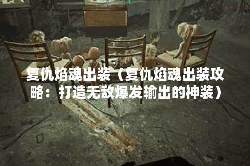 复仇焰魂出装（复仇焰魂出装攻略：打造无敌爆发输出的神装）