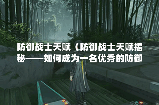 防御战士天赋（防御战士天赋揭秘——如何成为一名优秀的防御型战士
