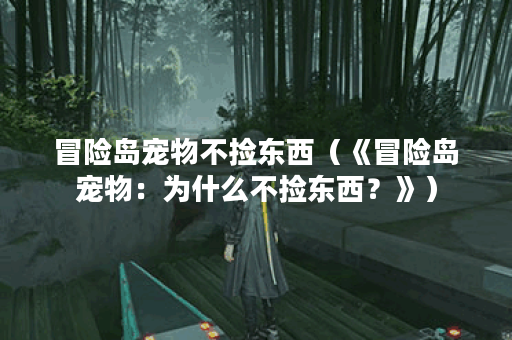冒险岛宠物不捡东西（《冒险岛宠物：为什么不捡东西？》）