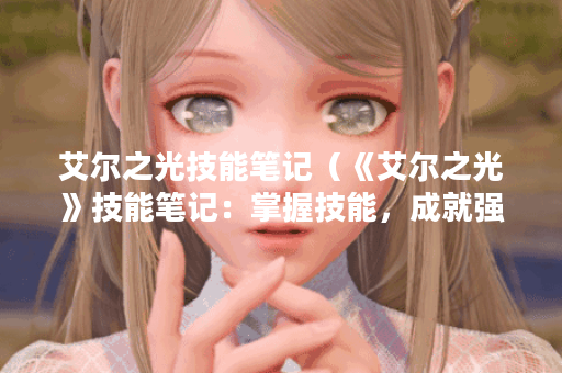 艾尔之光技能笔记（《艾尔之光》技能笔记：掌握技能，成就强者）