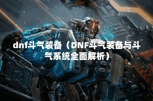 dnf斗气装备（DNF斗气装备与斗气系统全面解析）