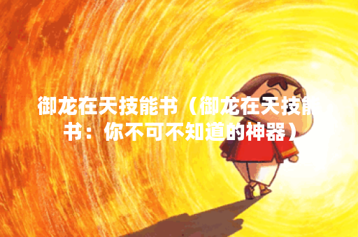 御龙在天技能书（御龙在天技能书：你不可不知道的神器）