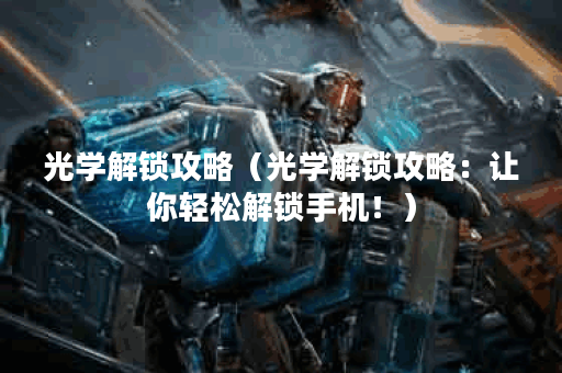光学解锁攻略（光学解锁攻略：让你轻松解锁手机！）