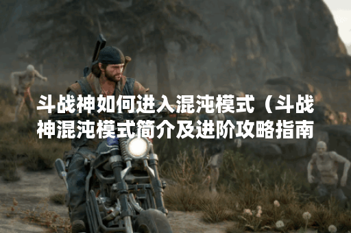 斗战神如何进入混沌模式（斗战神混沌模式简介及进阶攻略指南）