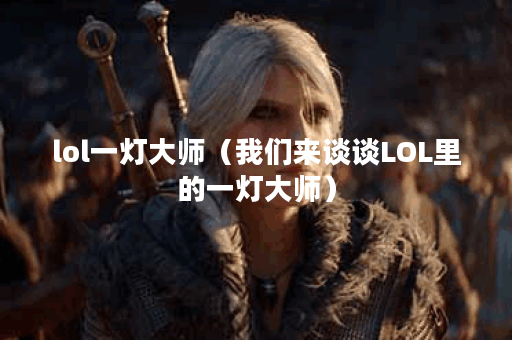 lol一灯大师（我们来谈谈LOL里的一灯大师）