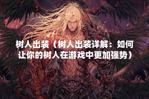 树人出装（树人出装详解：如何让你的树人在游戏中更加强势）