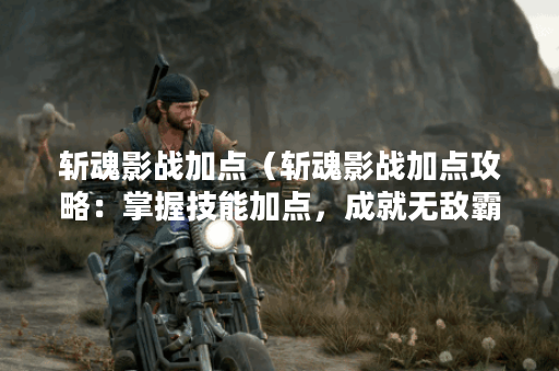 斩魂影战加点（斩魂影战加点攻略：掌握技能加点，成就无敌霸主！）