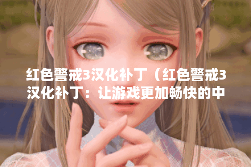 红色警戒3汉化补丁（红色警戒3汉化补丁：让游戏更加畅快的中文体验）