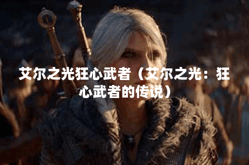艾尔之光狂心武者（艾尔之光：狂心武者的传说）