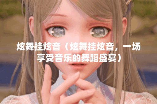炫舞挂炫音（炫舞挂炫音，一场享受音乐的舞蹈盛宴）