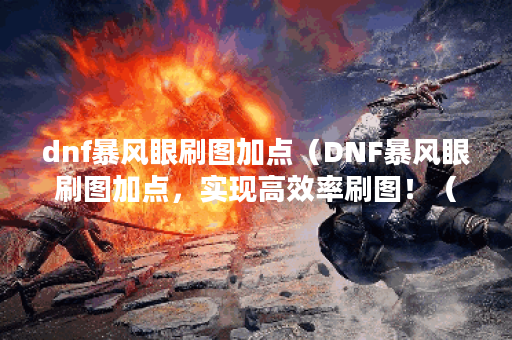 dnf暴风眼刷图加点（DNF暴风眼刷图加点，实现高效率刷图！（超长攻略