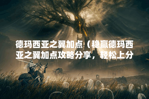 德玛西亚之翼加点（稳赢德玛西亚之翼加点攻略分享，轻松上分！）