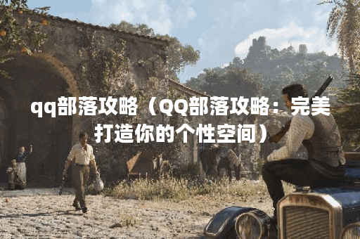 qq部落攻略（QQ部落攻略：完美打造你的个性空间）