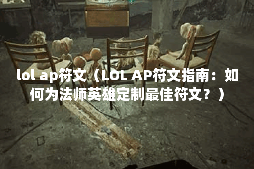 lol ap符文（LOL AP符文指南：如何为法师英雄定制最佳符文？）