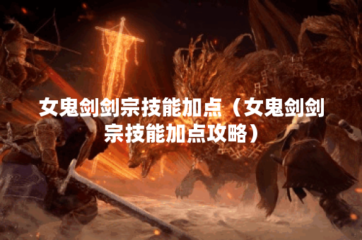 女鬼剑剑宗技能加点（女鬼剑剑宗技能加点攻略）