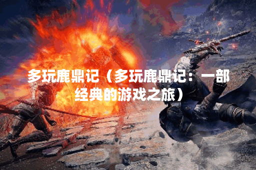 多玩鹿鼎记（多玩鹿鼎记：一部经典的游戏之旅）