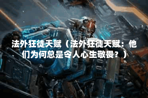 法外狂徒天赋（法外狂徒天赋：他们为何总是令人心生敬畏？）