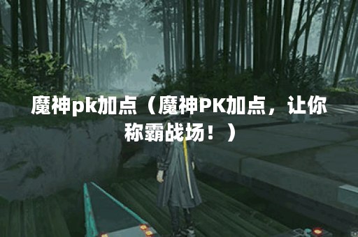 魔神pk加点（魔神PK加点，让你称霸战场！）