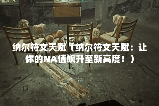 纳尔符文天赋（纳尔符文天赋：让你的NA值飙升至新高度！）