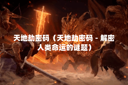 天地劫密码（天地劫密码 - 解密人类命运的谜题）